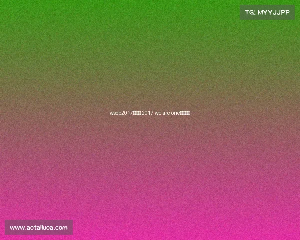 wsop2017主赛事;2017 we are one比赛视频