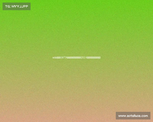 wta赛程表(WTA全年赛事安排全面解析与2024年度完整赛程指南手册)