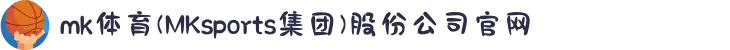 mk体育(MKsports集团)股份公司官网